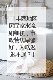丰西地区居民家水流如细筷，市政管线早铺好，为啥迟迟不通？