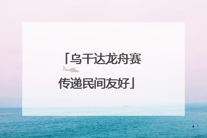 乌干达龙舟赛传递民间友好