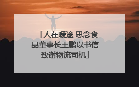 人在暖途 思念食品董事长王鹏以书信致谢物流司机