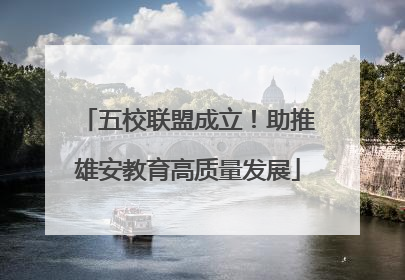 五校联盟成立！助推雄安教育高质量发展