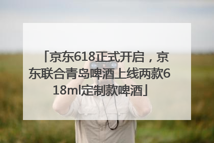京东618正式开启，京东联合青岛啤酒上线两款618ml定制款啤酒