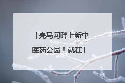 亮马河畔上新中医药公园！就在