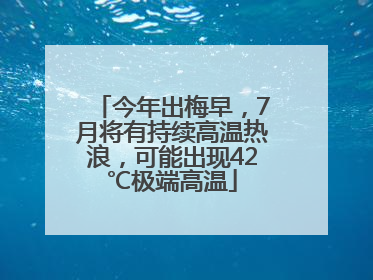 今年出梅早，7月将有持续高温热浪，可能出现42℃极端高温