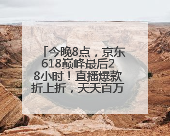 今晚8点，京东618巅峰最后28小时！直播爆款折上折，天天百万红包雨