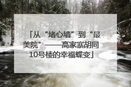 从“堵心墙”到“最美院”——高家寨胡同10号楼的幸福蝶变