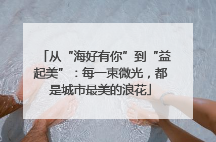 从“海好有你”到“益起美”：每一束微光，都是城市最美的浪花