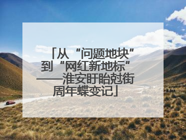 从“问题地块”到“网红新地标”——淮安盱眙尅街周年蝶变记
