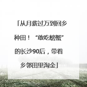从月薪过万到回乡种田！“敢吃螃蟹”的长沙90后，带着乡邻田里淘金