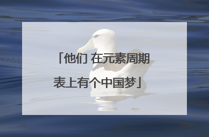 他们 在元素周期表上有个中国梦