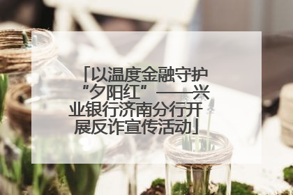 以温度金融守护“夕阳红”——兴业银行济南分行开展反诈宣传活动