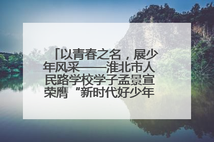 以青春之名，展少年风采——淮北市人民路学校学子孟景宣荣膺“新时代好少年”荣誉称号