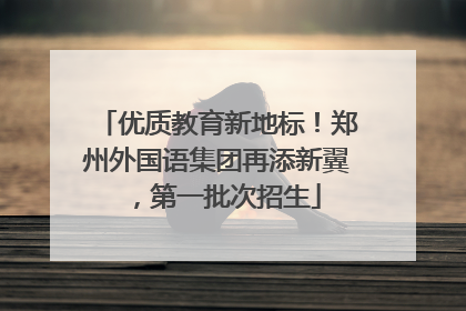 优质教育新地标！郑州外国语集团再添新翼，第一批次招生