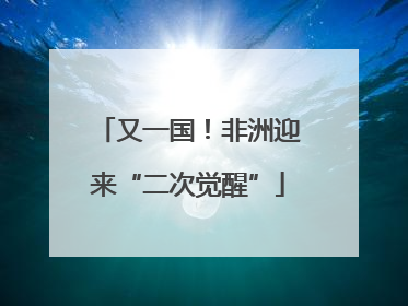 又一国！非洲迎来“二次觉醒”
