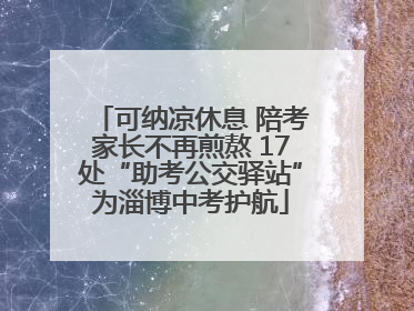 可纳凉休息 陪考家长不再煎熬 17处“助考公交驿站”为淄博中考护航
