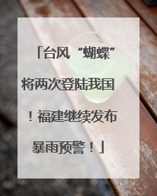 台风“蝴蝶”将两次登陆我国！福建继续发布暴雨预警！