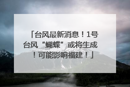 台风最新消息！1号台风“蝴蝶”或将生成！可能影响福建！