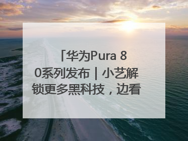 华为Pura 80系列发布｜小艺解锁更多黑科技，边看边聊边思考