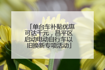 单台车补贴优惠可达千元，昌平区启动电动自行车以旧换新专项活动