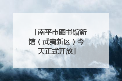 南平市图书馆新馆（武夷新区）今天正式开放