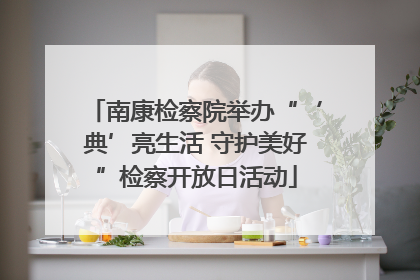 南康检察院举办“‘典’亮生活 守护美好”检察开放日活动