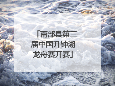 南部县第三届中国升钟湖龙舟赛开赛