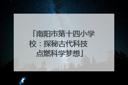 南阳市第十四小学校：探秘古代科技 点燃科学梦想