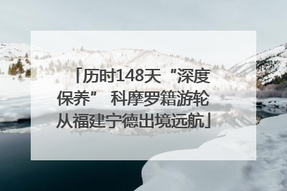 历时148天“深度保养” 科摩罗籍游轮从福建宁德出境远航