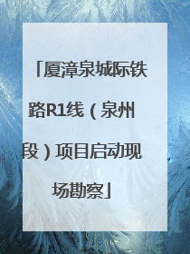 厦漳泉城际铁路R1线（泉州段）项目启动现场勘察