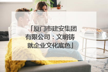厦门市建安集团有限公司：文明铸就企业文化底色