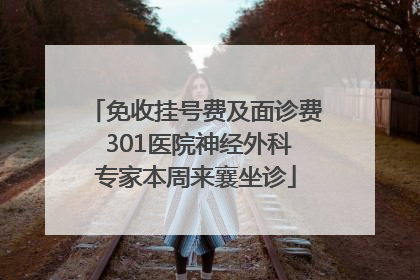 免收挂号费及面诊费 301医院神经外科专家本周来襄坐诊