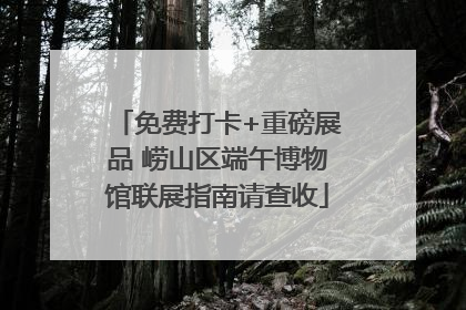 免费打卡+重磅展品 崂山区端午博物馆联展指南请查收