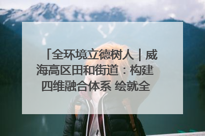 全环境立德树人｜威海高区田和街道：构建四维融合体系 绘就全环境立德树人新画卷