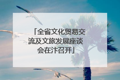 全省文化贸易交流及文旅发展座谈会在汴召开