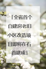 全省首个自建房老旧小区改造项目即将在石首建成