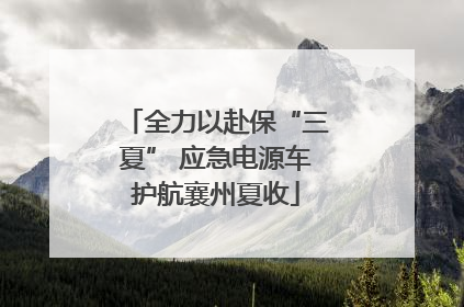 全力以赴保“三夏” 应急电源车护航襄州夏收