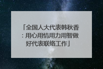 全国人大代表韩秋香：用心用情用力用智做好代表联络工作
