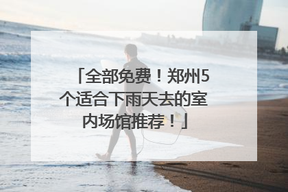 全部免费！郑州5个适合下雨天去的室内场馆推荐！