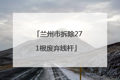 兰州市拆除271根废弃线杆