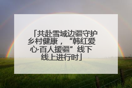 共赴雪域边疆守护乡村健康，“韩红爱心·百人援疆”线下线上进行时