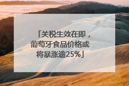 关税生效在即，葡萄牙食品价格或将暴涨逾25%