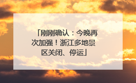 刚刚确认：今晚再次加强！浙江多地景区关闭、停运