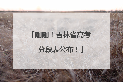 刚刚！吉林省高考一分段表公布！