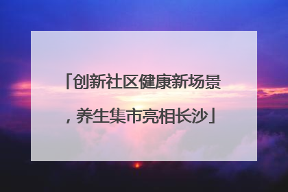 创新社区健康新场景，养生集市亮相长沙