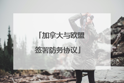 加拿大与欧盟签署防务协议