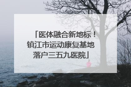 医体融合新地标！镇江市运动康复基地落户三五九医院