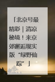 北京号最精彩｜清凉秘境！来京郊邂逅现实版“绿野仙踪”