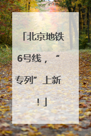 北京地铁6号线，“专列”上新！
