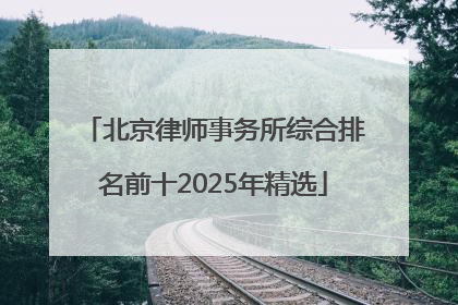 北京律师事务所综合排名前十2025年精选