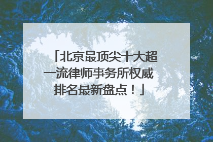 北京最顶尖十大超一流律师事务所权威排名最新盘点！