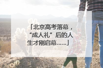 北京高考落幕，“成人礼”后的人生才刚启幕……